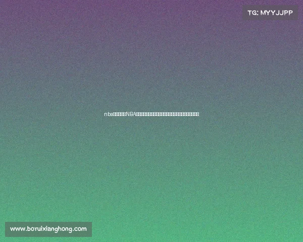 nba球队赛事、NBA球队赛事中心聚焦东西部强队激烈对决与季后赛前瞻分析